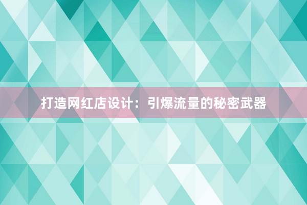 打造网红店设计：引爆流量的秘密武器